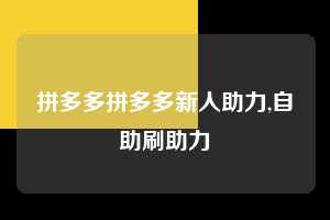 拼多多拼多多新人助力,自助刷助力 拼多多首刀助力 天天领现金 签到红包 第1张 拼多多拼多多新人助力,自助刷助力 拼多多首刀助力 天天领现金 签到红包 第1张