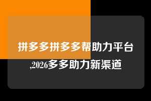 拼多多拼多多帮助力平台,2026多多助力新渠道 拼多多首刀助力 自助自助下单 24小时 第1张 拼多多拼多多帮助力平台,2026多多助力新渠道 拼多多首刀助力 自助自助下单 24小时 第1张