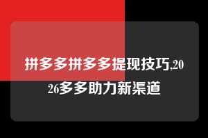拼多多拼多多提现技巧,2026多多助力新渠道 拼多多首刀助力 新用户福利 首刀技巧 第1张 拼多多拼多多提现技巧,2026多多助力新渠道 拼多多首刀助力 新用户福利 首刀技巧 第1张