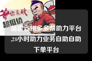 福建省拼多多帮助力平台,24小时助力业务自助自助下单平台 拼多多首刀助力 推金币 现金攻略 第1张 福建省拼多多帮助力平台,24小时助力业务自助自助下单平台 拼多多首刀助力 推金币 现金攻略 第1张