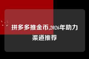 拼多多推金币,2026年助力渠道推荐 拼多多首刀助力 推金币 现金攻略 第1张 拼多多推金币,2026年助力渠道推荐 拼多多首刀助力 推金币 现金攻略 第1张