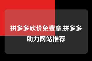 拼多多砍价免费拿,拼多多助力网站推荐 拼多多首刀助力 砍价免费拿 0元购 第1张 拼多多砍价免费拿,拼多多助力网站推荐 拼多多首刀助力 砍价免费拿 0元购 第1张
