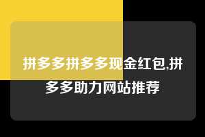 拼多多拼多多现金红包,拼多多助力网站推荐 拼多多首刀助力 提现教程 微信提现 第1张 拼多多拼多多现金红包,拼多多助力网站推荐 拼多多首刀助力 提现教程 微信提现 第1张