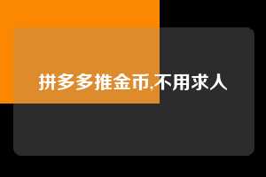 拼多多推金币,不用求人 拼多多首刀助力 推金币 现金攻略 第1张 拼多多推金币,不用求人 拼多多首刀助力 推金币 现金攻略 第1张