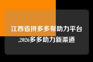 江西省拼多多帮助力平台,2026多多助力新渠道  拼多多首刀助力 新用户福利 首刀技巧 第1张
