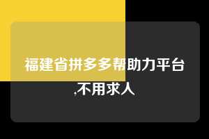福建省拼多多帮助力平台,不用求人 拼多多首刀助力 自助自助下单 24小时 第1张 福建省拼多多帮助力平台,不用求人 拼多多首刀助力 自助自助下单 24小时 第1张