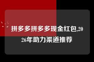 拼多多拼多多现金红包,2026年助力渠道推荐 拼多多首刀助力 天天领现金 签到红包 第1张 拼多多拼多多现金红包,2026年助力渠道推荐 拼多多首刀助力 天天领现金 签到红包 第1张