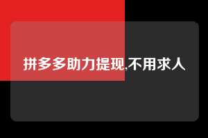 拼多多助力提现,不用求人 拼多多首刀助力 提现教程 微信提现 第1张 拼多多助力提现,不用求人 拼多多首刀助力 提现教程 微信提现 第1张