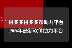 拼多多拼多多帮助力平台,2026年最新砍价助力平台  拼多多首刀助力 推金币 现金攻略 第1张