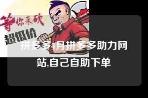 拼多多4月拼多多助力网站,自己自助下单  拼多多首刀助力 现金大转盘 攻略 第1张