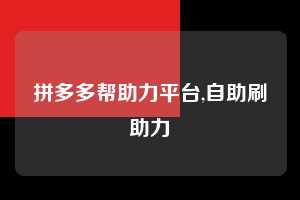 拼多多帮助力平台,自助刷助力 拼多多首刀助力 推金币 现金攻略 第1张 拼多多帮助力平台,自助刷助力 拼多多首刀助力 推金币 现金攻略 第1张