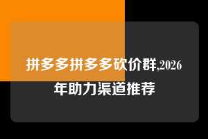 拼多多拼多多砍价群,2026年助力渠道推荐 拼多多首刀助力 推金币 现金攻略 第1张 拼多多拼多多砍价群,2026年助力渠道推荐 拼多多首刀助力 推金币 现金攻略 第1张