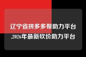 辽宁省拼多多帮助力平台,2026年最新砍价助力平台 拼多多首刀助力 提现教程 微信提现 第1张 辽宁省拼多多帮助力平台,2026年最新砍价助力平台 拼多多首刀助力 提现教程 微信提现 第1张