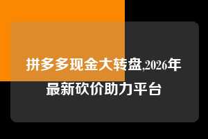 拼多多现金大转盘,2026年最新砍价助力平台  拼多多首刀助力 现金大转盘 攻略 第1张