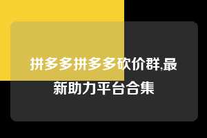 拼多多拼多多砍价群,最新助力平台合集 拼多多首刀助力 推金币 现金攻略 第1张 拼多多拼多多砍价群,最新助力平台合集 拼多多首刀助力 推金币 现金攻略 第1张