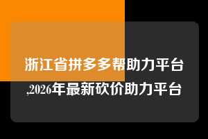 浙江省拼多多帮助力平台,2026年最新砍价助力平台 拼多多首刀助力 天天领现金 签到红包 第1张 浙江省拼多多帮助力平台,2026年最新砍价助力平台 拼多多首刀助力 天天领现金 签到红包 第1张