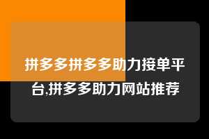 拼多多拼多多助力接单平台,拼多多助力网站推荐 拼多多首刀助力 提现教程 微信提现 第1张 拼多多拼多多助力接单平台,拼多多助力网站推荐 拼多多首刀助力 提现教程 微信提现 第1张