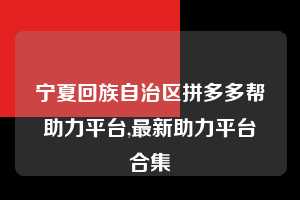 宁夏回族自治区拼多多帮助力平台,最新助力平台合集 拼多多首刀助力 提现教程 微信提现 第1张 宁夏回族自治区拼多多帮助力平台,最新助力平台合集 拼多多首刀助力 提现教程 微信提现 第1张