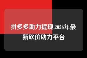拼多多助力提现,2026年最新砍价助力平台  拼多多首刀助力 提现教程 微信提现 第1张