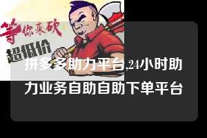 拼多多助力平台,24小时助力业务自助自助下单平台 拼多多首刀助力 自助自助下单 24小时 第1张 拼多多助力平台,24小时助力业务自助自助下单平台 拼多多首刀助力 自助自助下单 24小时 第1张