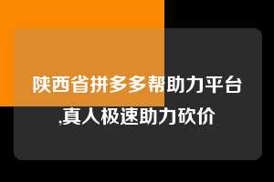 陕西省拼多多帮助力平台,真人极速助力砍价 拼多多首刀助力 自助自助下单 24小时 第1张 陕西省拼多多帮助力平台,真人极速助力砍价 拼多多首刀助力 自助自助下单 24小时 第1张