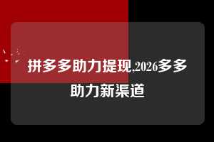 拼多多助力提现,2026多多助力新渠道  拼多多首刀助力 提现教程 微信提现 第1张
