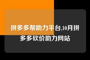 拼多多帮助力平台,10月拼多多砍价助力网站 拼多多首刀助力 推金币 现金攻略 第1张 拼多多帮助力平台,10月拼多多砍价助力网站 拼多多首刀助力 推金币 现金攻略 第1张