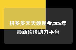 拼多多天天领现金,2026年最新砍价助力平台 拼多多首刀助力 天天领现金 签到红包 第1张 拼多多天天领现金,2026年最新砍价助力平台 拼多多首刀助力 天天领现金 签到红包 第1张