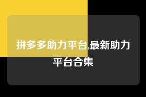 拼多多助力平台,最新助力平台合集  拼多多首刀助力 自助自助下单 24小时 第1张