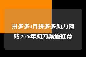 拼多多4月拼多多助力网站,2026年助力渠道推荐 拼多多首刀助力 新用户福利 首刀技巧 第1张 拼多多4月拼多多助力网站,2026年助力渠道推荐 拼多多首刀助力 新用户福利 首刀技巧 第1张
