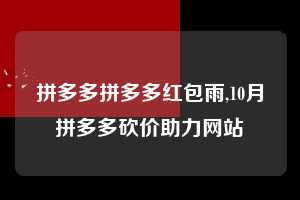 拼多多拼多多红包雨,10月拼多多砍价助力网站 拼多多首刀助力 现金大转盘 攻略 第1张 拼多多拼多多红包雨,10月拼多多砍价助力网站 拼多多首刀助力 现金大转盘 攻略 第1张