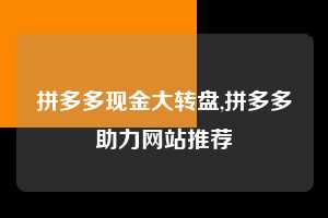 拼多多现金大转盘,拼多多助力网站推荐  拼多多首刀助力 现金大转盘 攻略 第1张