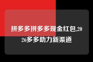 拼多多拼多多现金红包,2026多多助力新渠道  拼多多首刀助力 砍价免费拿 0元购 第1张