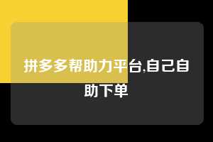 拼多多帮助力平台,自己自助下单 拼多多首刀助力 提现教程 微信提现 第1张 拼多多帮助力平台,自己自助下单 拼多多首刀助力 提现教程 微信提现 第1张