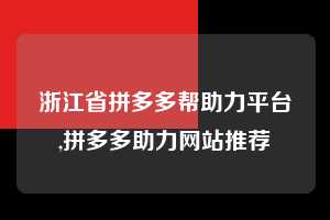 浙江省拼多多帮助力平台,拼多多助力网站推荐 拼多多首刀助力 提现教程 微信提现 第1张 浙江省拼多多帮助力平台,拼多多助力网站推荐 拼多多首刀助力 提现教程 微信提现 第1张
