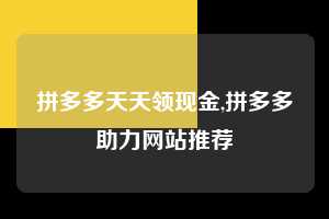 拼多多天天领现金,拼多多助力网站推荐 拼多多首刀助力 天天领现金 签到红包 第1张 拼多多天天领现金,拼多多助力网站推荐 拼多多首刀助力 天天领现金 签到红包 第1张