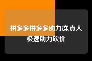 拼多多拼多多助力群,真人极速助力砍价 拼多多首刀助力 现金大转盘 攻略 第1张 拼多多拼多多助力群,真人极速助力砍价 拼多多首刀助力 现金大转盘 攻略 第1张