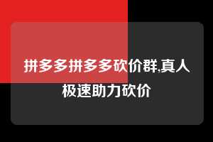 拼多多拼多多砍价群,真人极速助力砍价 拼多多首刀助力 提现教程 微信提现 第1张 拼多多拼多多砍价群,真人极速助力砍价 拼多多首刀助力 提现教程 微信提现 第1张