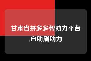 甘肃省拼多多帮助力平台,自助刷助力 拼多多首刀助力 真人助力 极速砍价 第1张 甘肃省拼多多帮助力平台,自助刷助力 拼多多首刀助力 真人助力 极速砍价 第1张