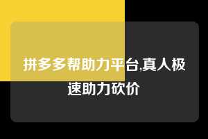 拼多多帮助力平台,真人极速助力砍价 拼多多首刀助力 现金大转盘 攻略 第1张 拼多多帮助力平台,真人极速助力砍价 拼多多首刀助力 现金大转盘 攻略 第1张
