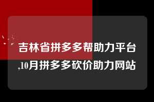 吉林省拼多多帮助力平台,10月拼多多砍价助力网站  拼多多首刀助力 砍价免费拿 0元购 第1张