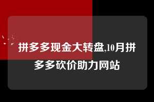 拼多多现金大转盘,10月拼多多砍价助力网站 拼多多首刀助力 现金大转盘 攻略 第1张 拼多多现金大转盘,10月拼多多砍价助力网站 拼多多首刀助力 现金大转盘 攻略 第1张