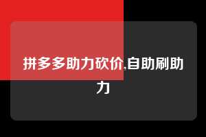 拼多多助力砍价,自助刷助力 拼多多首刀助力 真人助力 极速砍价 第1张 拼多多助力砍价,自助刷助力 拼多多首刀助力 真人助力 极速砍价 第1张