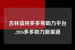 吉林省拼多多帮助力平台,2026多多助力新渠道 拼多多首刀助力 真人助力 极速砍价 第1张 吉林省拼多多帮助力平台,2026多多助力新渠道 拼多多首刀助力 真人助力 极速砍价 第1张