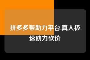 拼多多帮助力平台,真人极速助力砍价  拼多多首刀助力 推金币 现金攻略 第1张