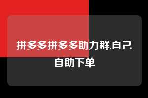 拼多多拼多多助力群,自己自助下单 拼多多首刀助力 真人助力 极速砍价 第1张 拼多多拼多多助力群,自己自助下单 拼多多首刀助力 真人助力 极速砍价 第1张