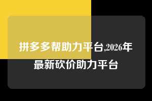 拼多多帮助力平台,2026年最新砍价助力平台 拼多多首刀助力 提现教程 微信提现 第1张 拼多多帮助力平台,2026年最新砍价助力平台 拼多多首刀助力 提现教程 微信提现 第1张