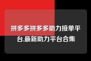 拼多多拼多多助力接单平台,最新助力平台合集 拼多多首刀助力 推金币 现金攻略 第1张 拼多多拼多多助力接单平台,最新助力平台合集 拼多多首刀助力 推金币 现金攻略 第1张