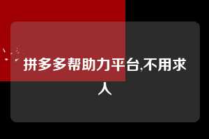 拼多多帮助力平台,不用求人 拼多多首刀助力 砍价免费拿 0元购 第1张 拼多多帮助力平台,不用求人 拼多多首刀助力 砍价免费拿 0元购 第1张