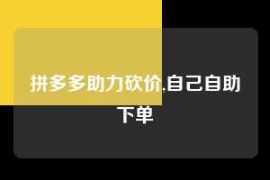 拼多多助力砍价,自己自助下单 拼多多首刀助力 真人助力 极速砍价 第1张 拼多多助力砍价,自己自助下单 拼多多首刀助力 真人助力 极速砍价 第1张
